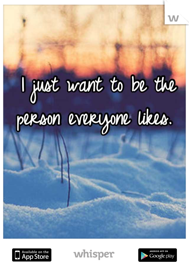 I just want to be the person everyone likes. 