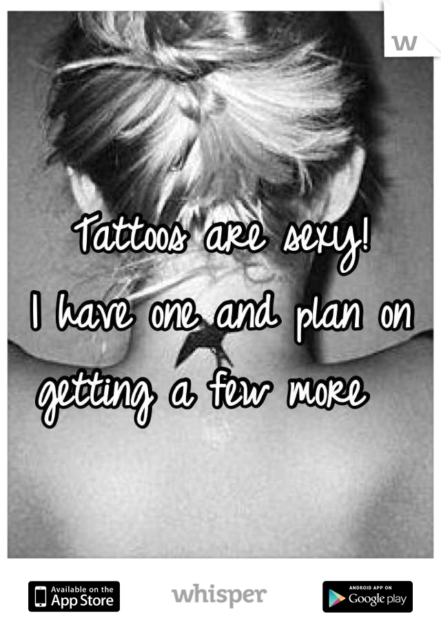 Tattoos are sexy! 
I have one and plan on getting a few more  