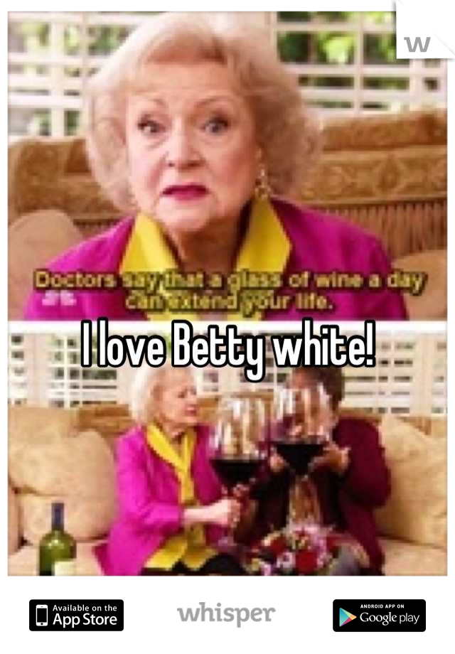 I love Betty white!