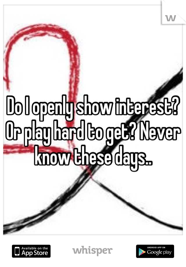 Do I openly show interest? Or play hard to get? Never know these days..