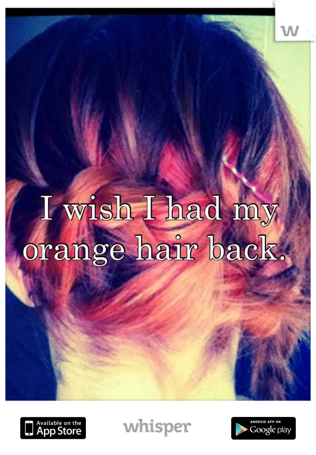 I wish I had my orange hair back. 