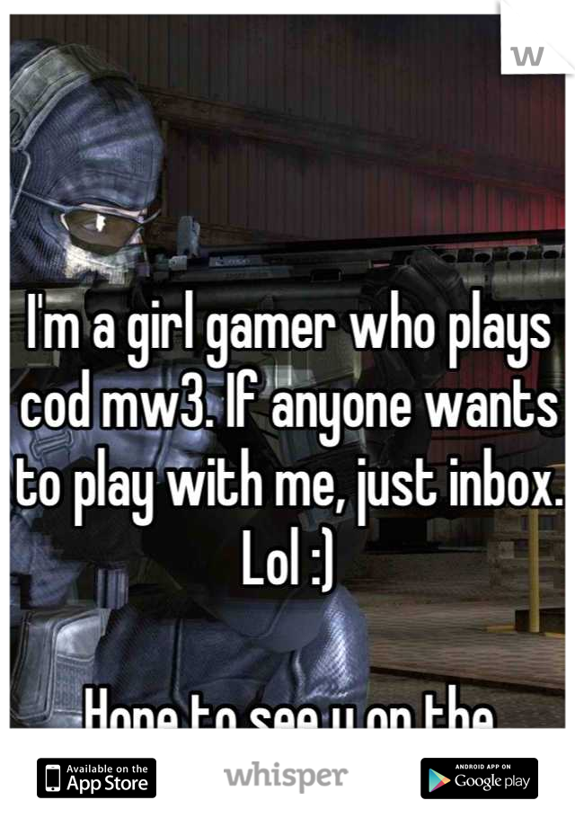 I'm a girl gamer who plays cod mw3. If anyone wants to play with me, just inbox. Lol :)

Hope to see u on the battlefield. :)