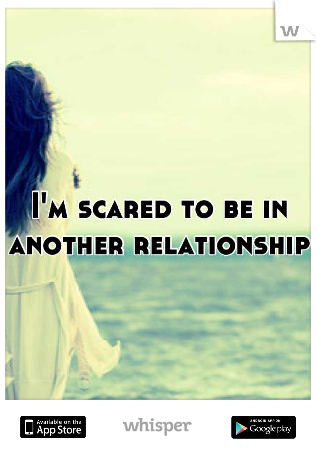 I'm scared to be in another relationship