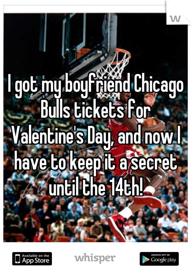 I got my boyfriend Chicago Bulls tickets for Valentine's Day, and now I have to keep it a secret until the 14th!