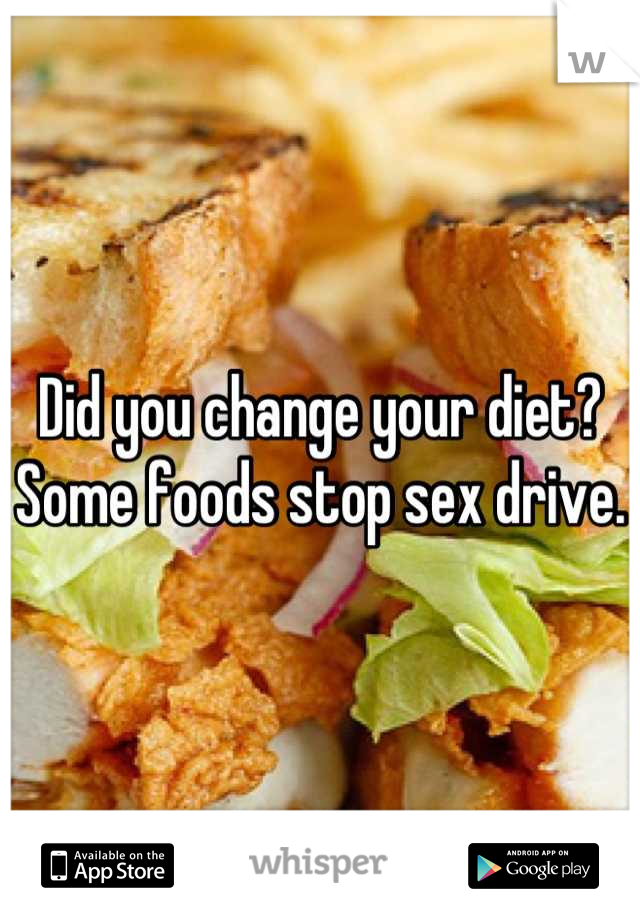 Did you change your diet? Some foods stop sex drive.