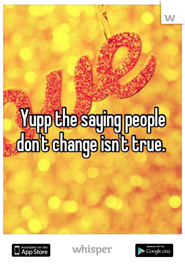 Yupp the saying people don't change isn't true. 