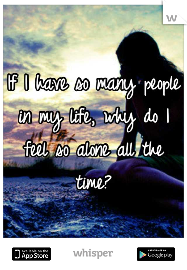If I have so many people in my life, why do I feel so alone all the time?