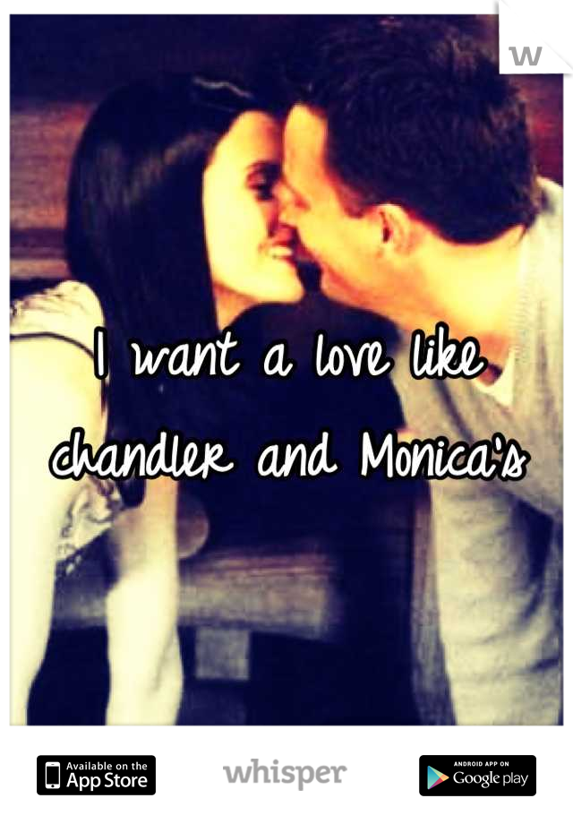I want a love like chandler and Monica's
