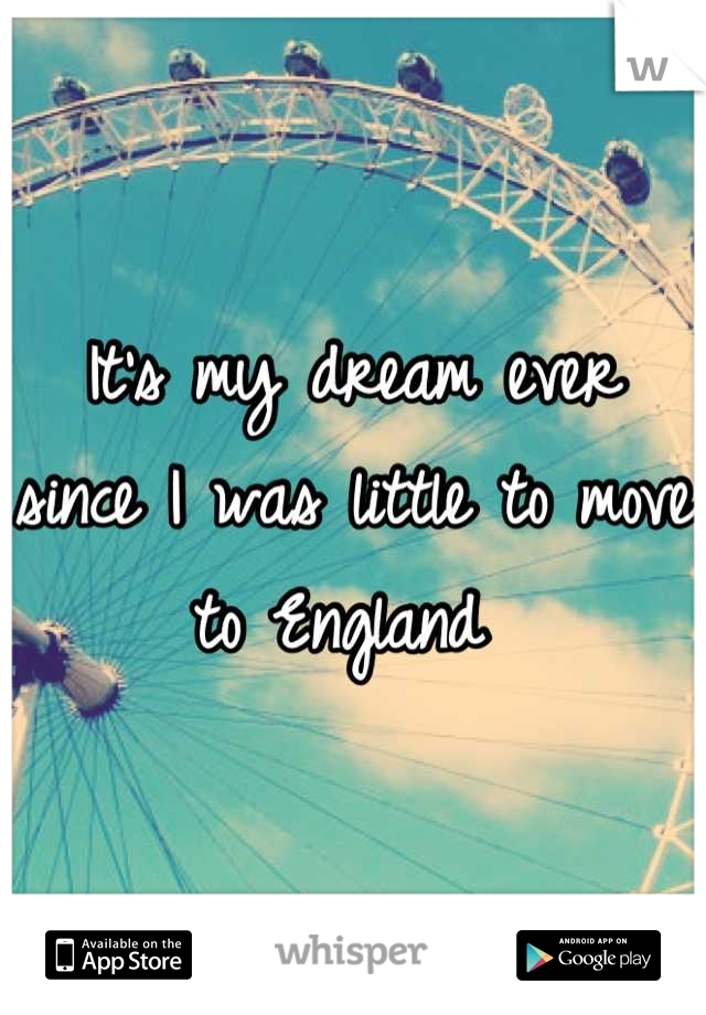 It's my dream ever since I was little to move to England 