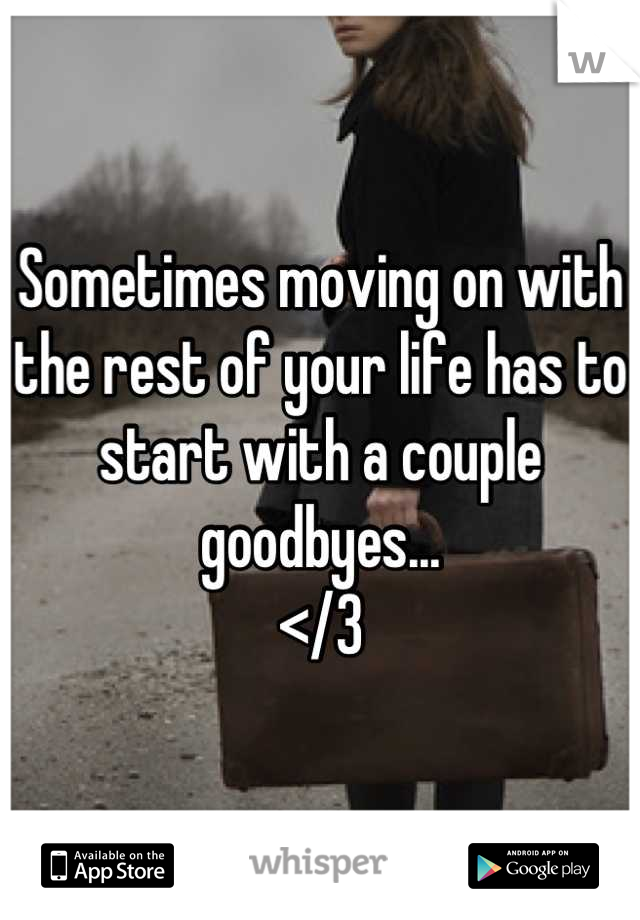 Sometimes moving on with the rest of your life has to start with a couple goodbyes...
</3
