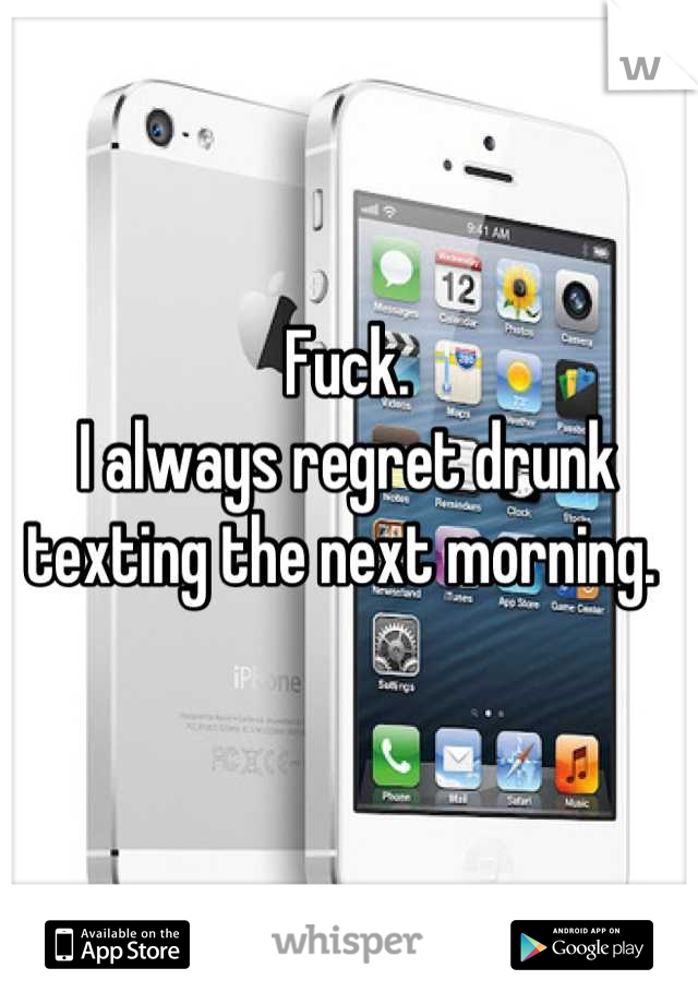 Fuck.
I always regret drunk texting the next morning. 