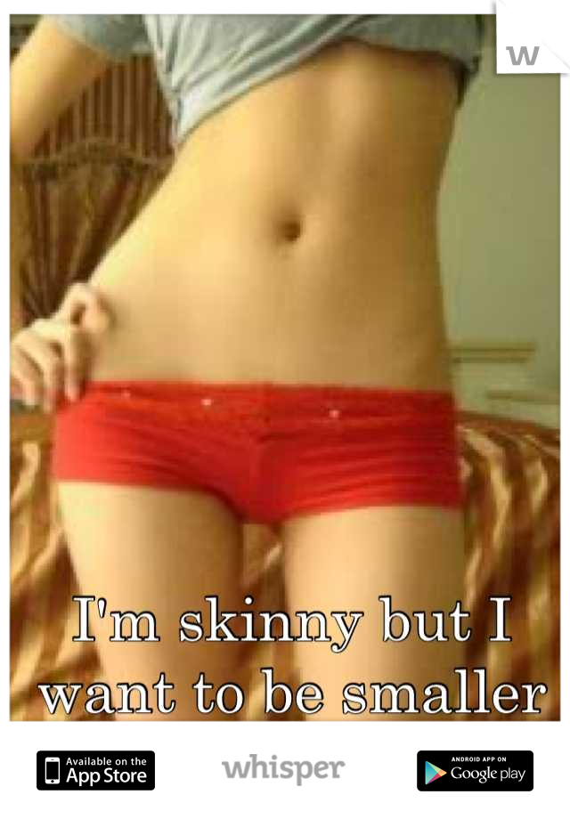 I'm skinny but I want to be smaller