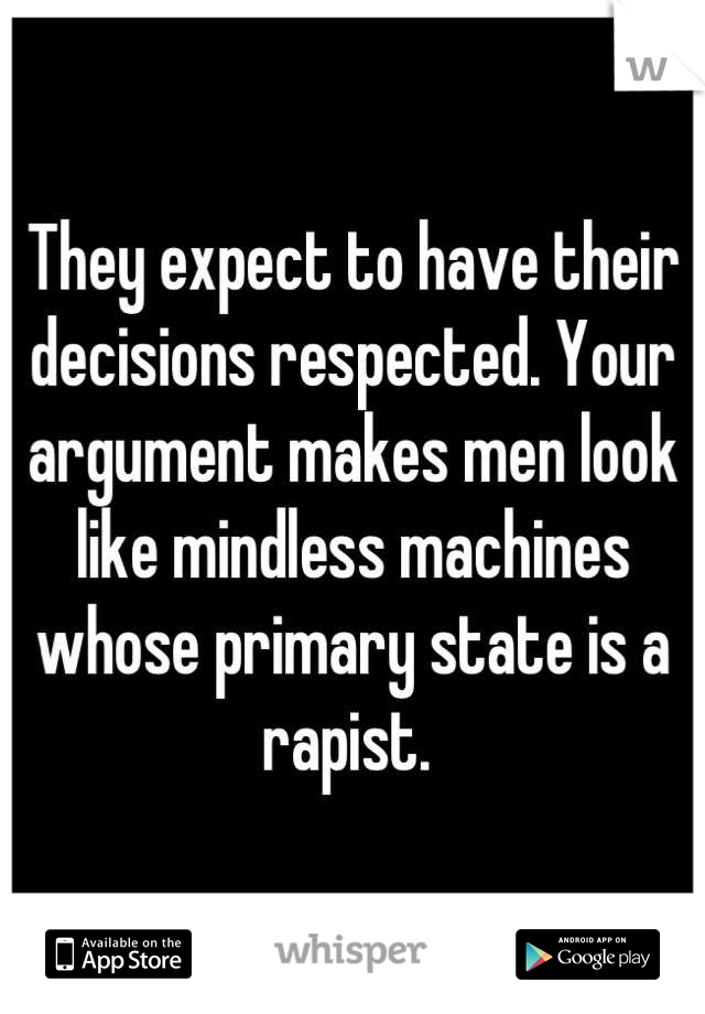 They expect to have their decisions respected. Your argument makes men look like mindless machines whose primary state is a rapist. 