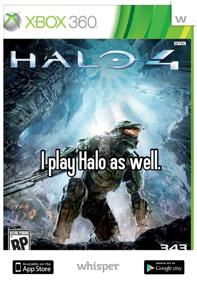 I play Halo as well. 