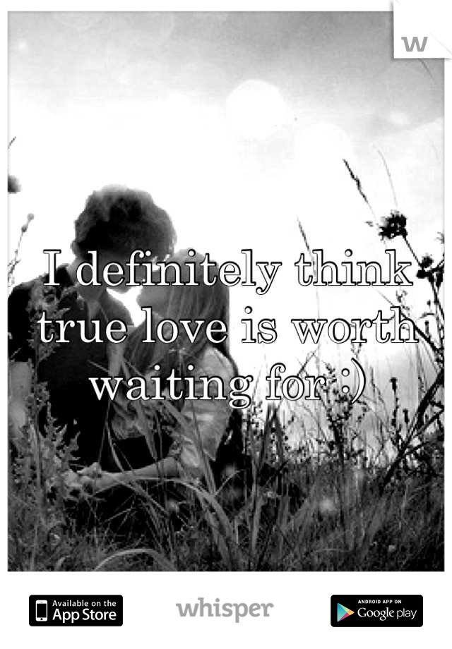 I definitely think true love is worth waiting for :)