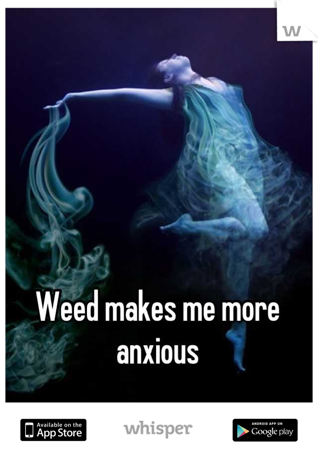 Weed makes me more anxious