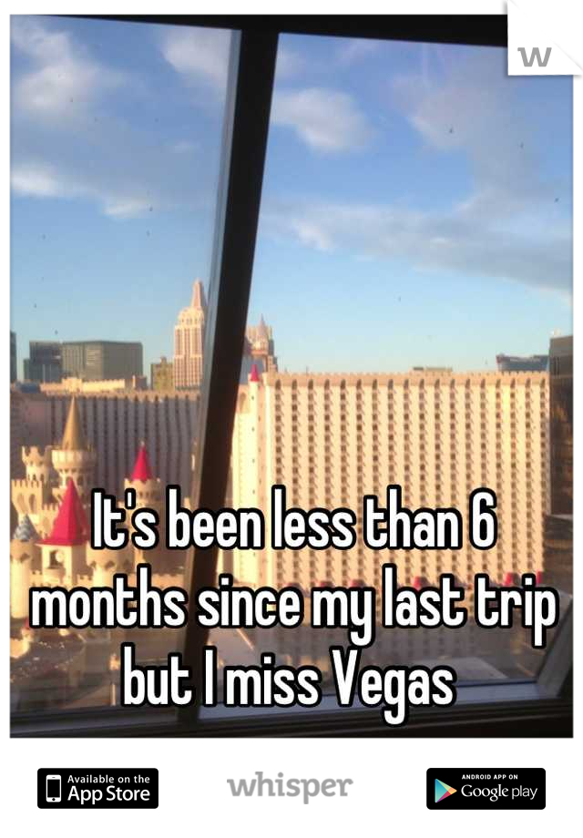 It's been less than 6 months since my last trip but I miss Vegas 