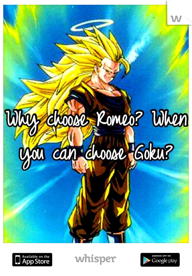 Why choose Romeo? When you can choose Goku?