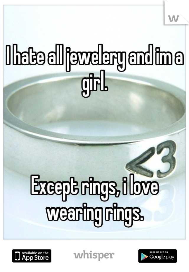 I hate all jewelery and im a girl.



Except rings, i love wearing rings.