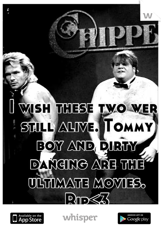 I wish these two were still alive. Tommy boy and dirty dancing are the ultimate movies. Rip<3