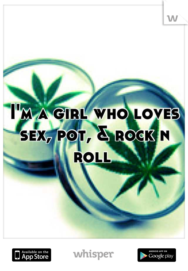 I'm a girl who loves sex, pot, & rock n roll 