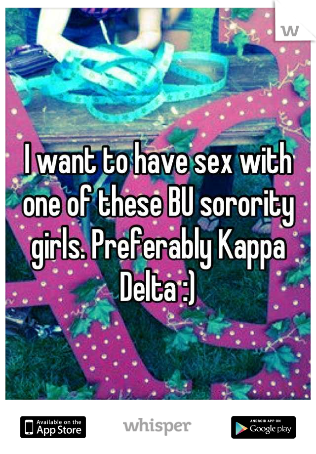 I want to have sex with one of these BU sorority girls. Preferably Kappa Delta :)
