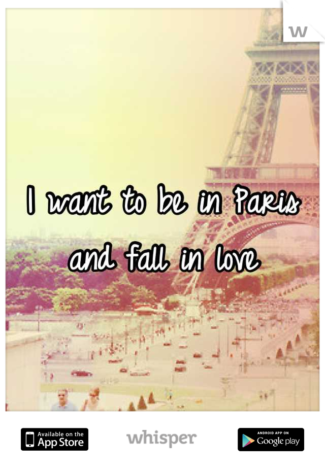 I want to be in Paris and fall in love
