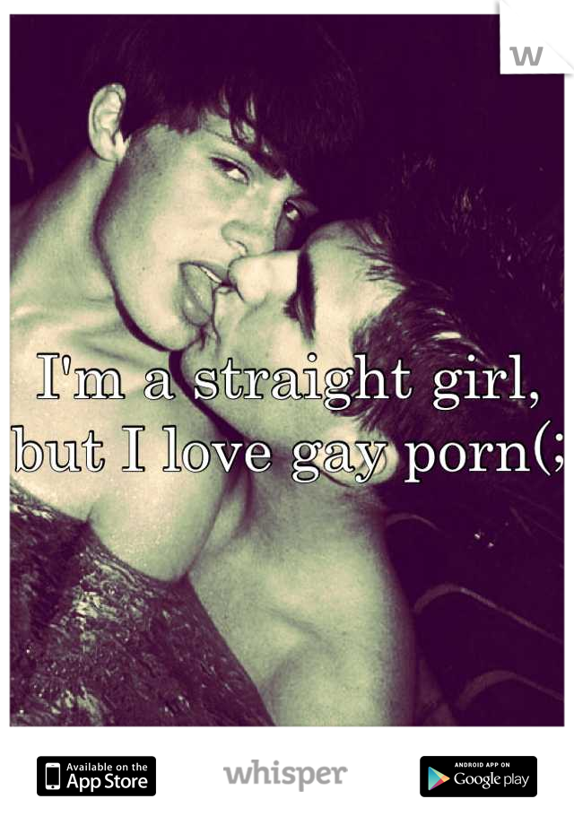 I'm a straight girl, but I love gay porn(;
