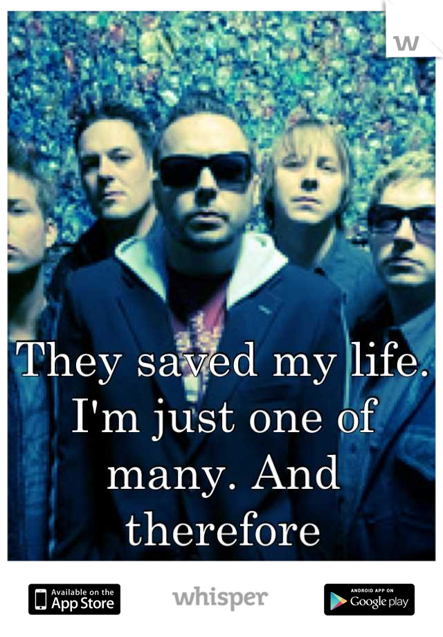 They saved my life. I'm just one of many. And therefore insignificant. 