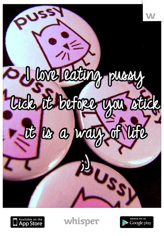 I love eating pussy
Lick it before you stick it is a way of life
;)