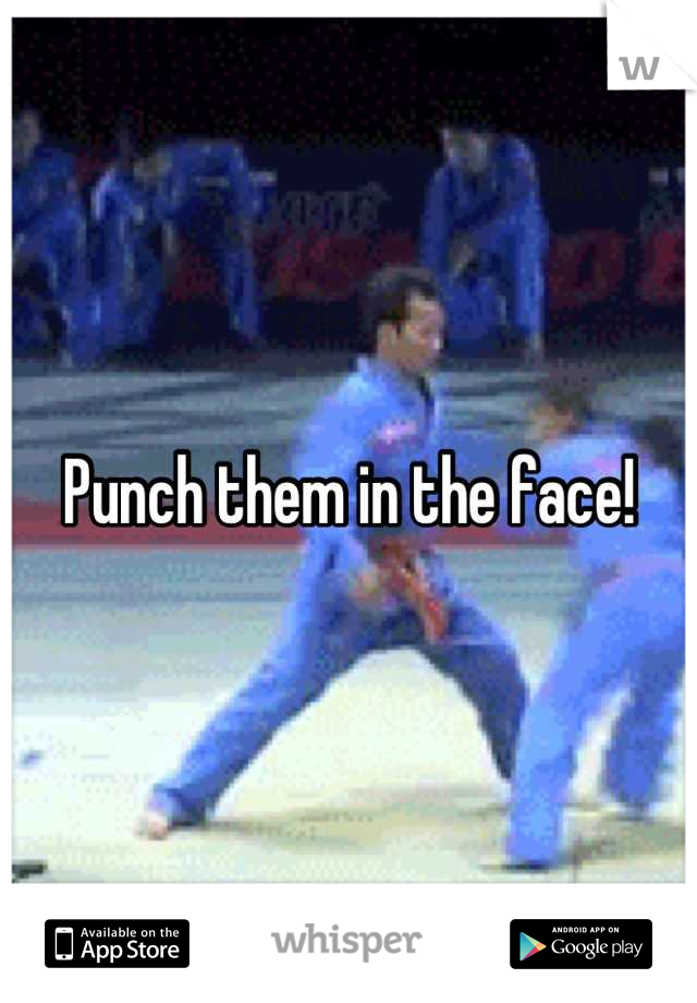 Punch them in the face!