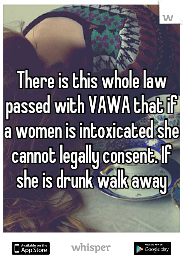 There is this whole law passed with VAWA that if a women is intoxicated she cannot legally consent. If she is drunk walk away