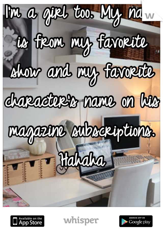 I'm a girl too. My name is from my favorite show and my favorite character's name on his magazine subscriptions. Hahaha 

:)