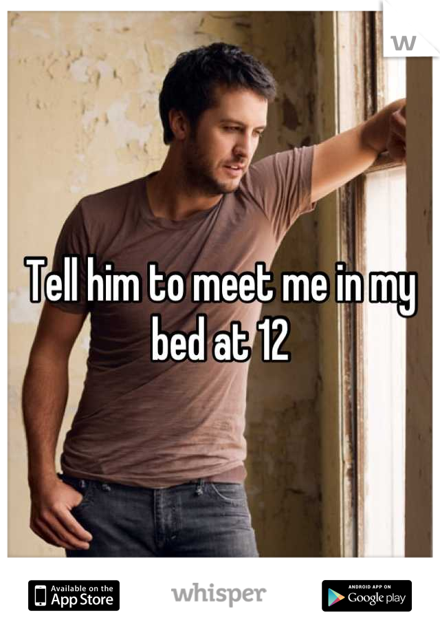 Tell him to meet me in my bed at 12