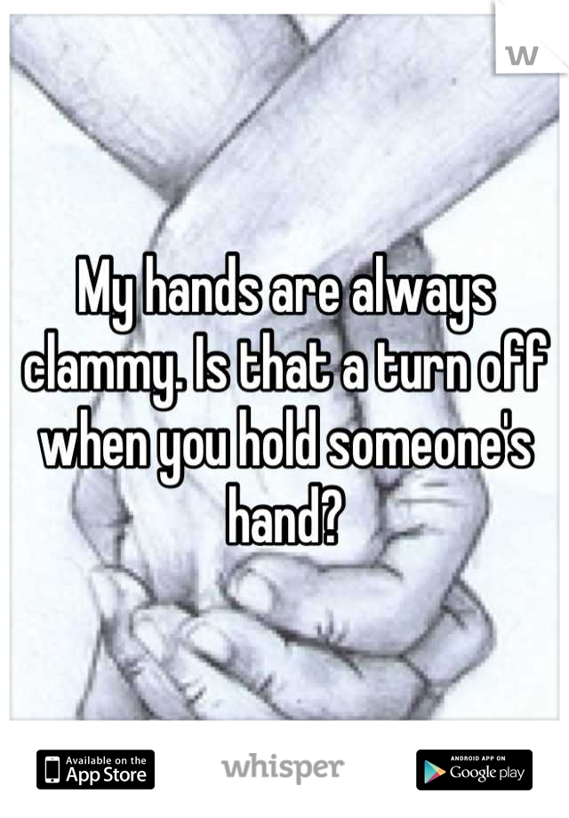 My hands are always clammy. Is that a turn off when you hold someone's hand?