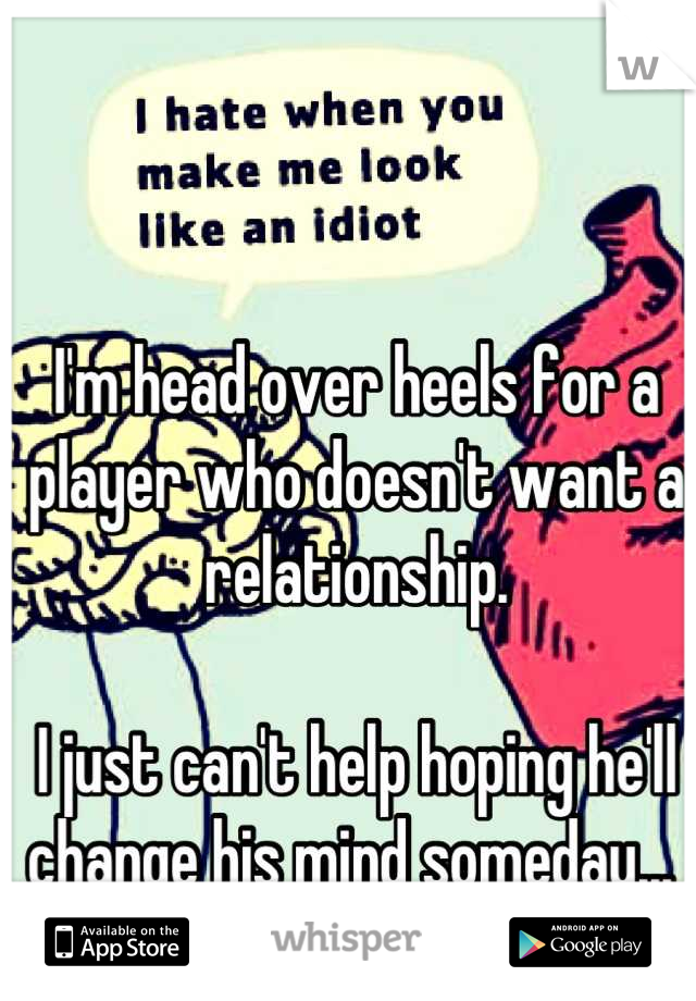 I'm head over heels for a player who doesn't want a relationship. 

I just can't help hoping he'll change his mind someday... 
