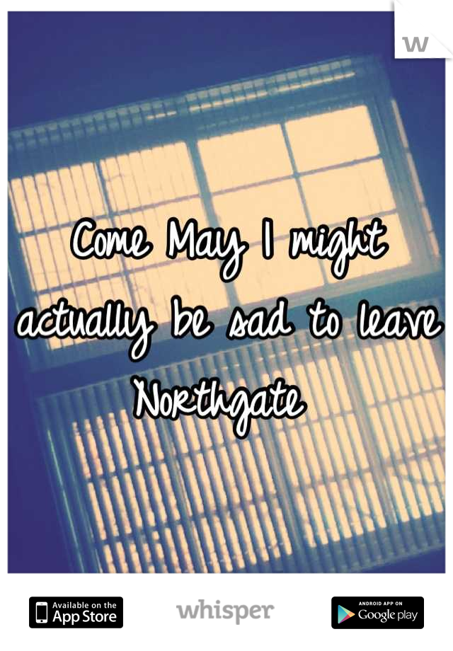 Come May I might actually be sad to leave Northgate 