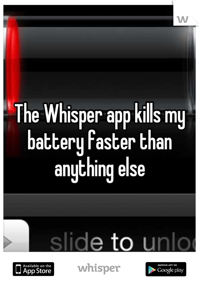 The Whisper app kills my battery faster than anything else
