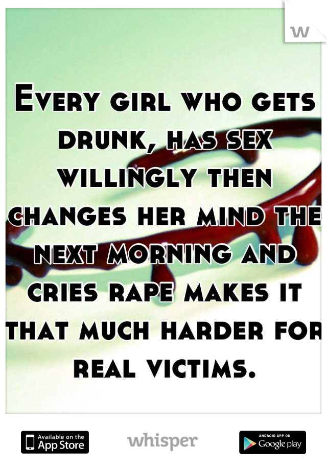 Every girl who gets drunk, has sex willingly then changes her mind the next morning and cries rape makes it that much harder for real victims.