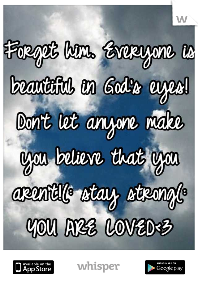 Forget him. Everyone is beautiful in God's eyes! Don't let anyone make you believe that you aren't!(: stay strong(: YOU ARE LOVED<3