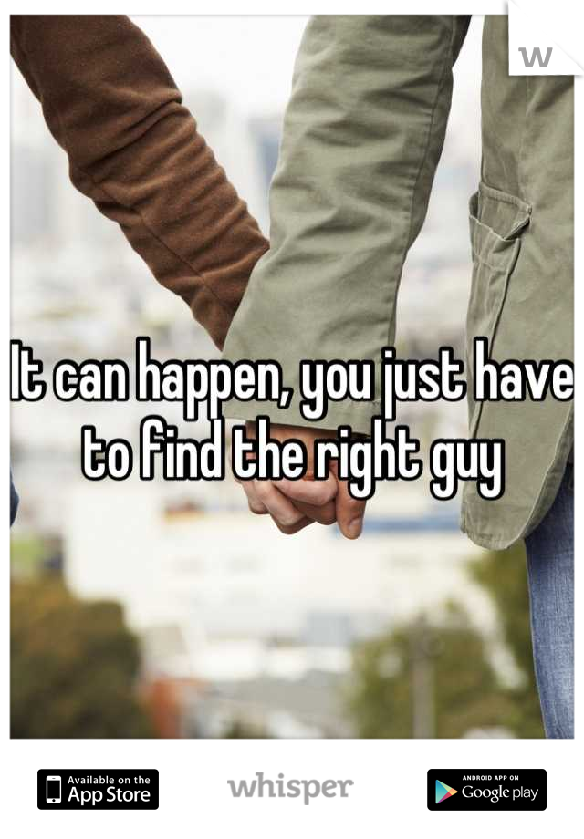 It can happen, you just have to find the right guy