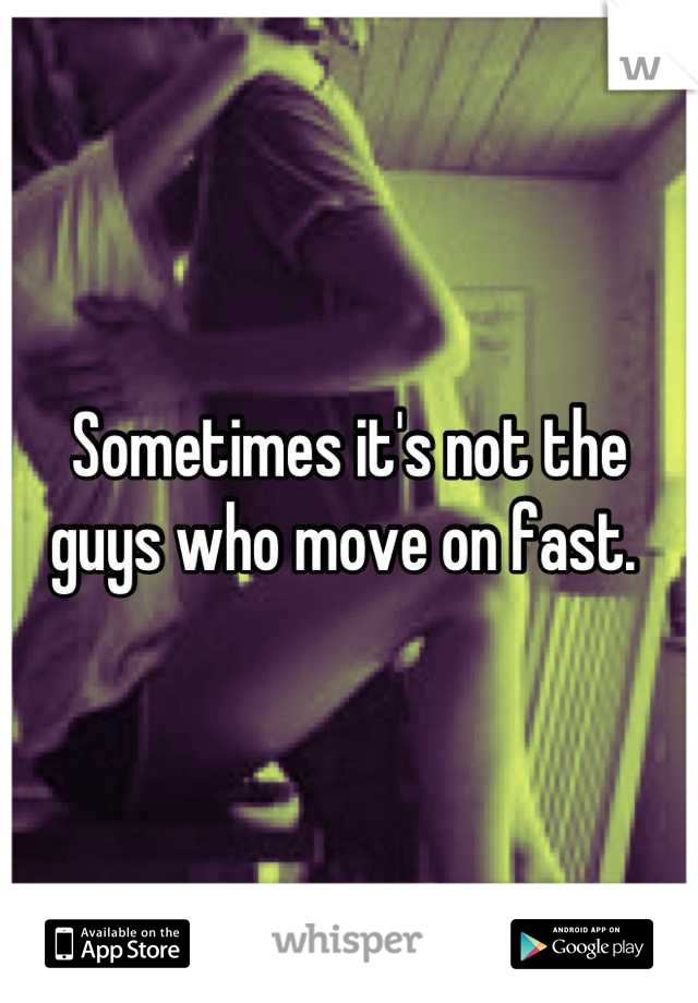 Sometimes it's not the guys who move on fast. 