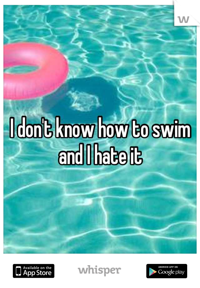 I don't know how to swim and I hate it