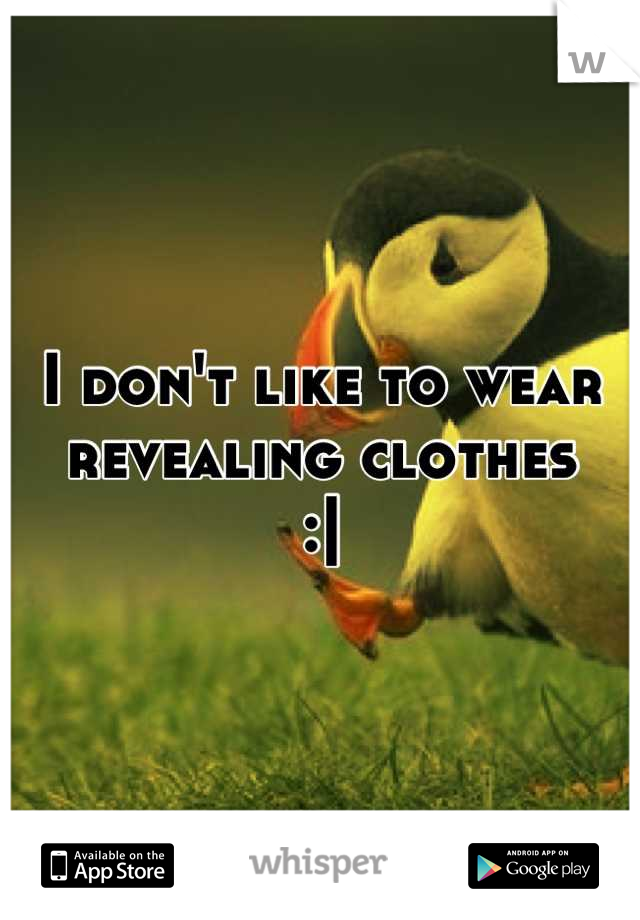 I don't like to wear revealing clothes
:|