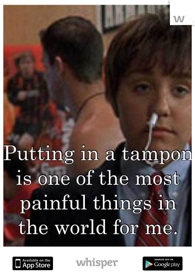 



Putting in a tampon is one of the most painful things in the world for me.
