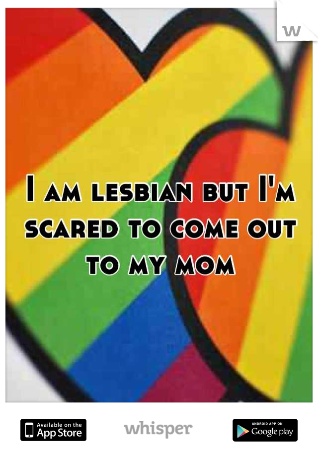I am lesbian but I'm scared to come out to my mom