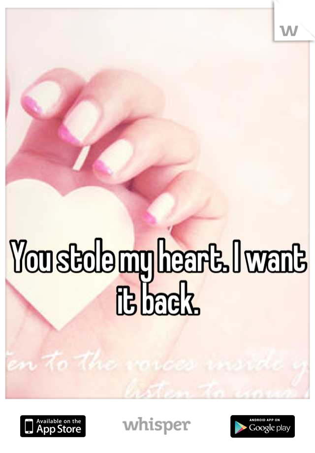 You stole my heart. I want it back.