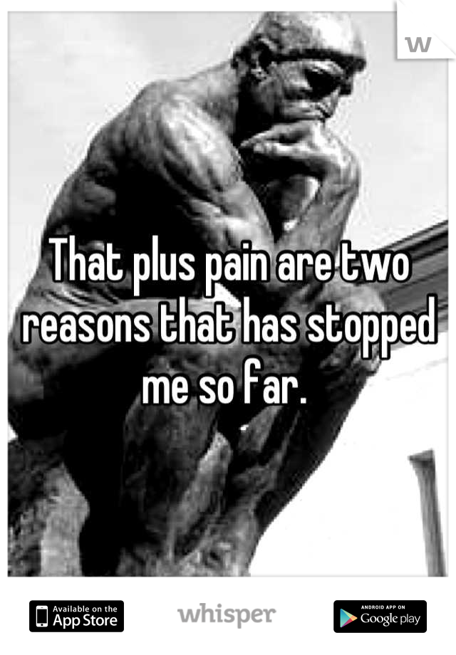 That plus pain are two reasons that has stopped me so far. 