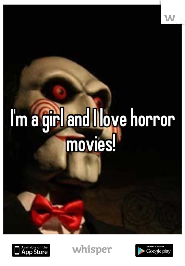 I'm a girl and I love horror movies! 