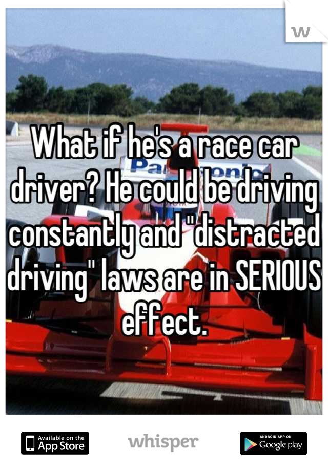 What if he's a race car driver? He could be driving constantly and "distracted driving" laws are in SERIOUS effect.